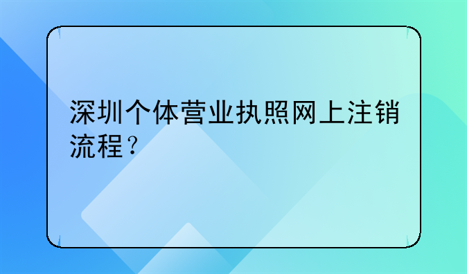 深圳个体营业执照网上注销流程？