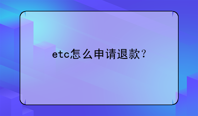 etc怎么申请退款？