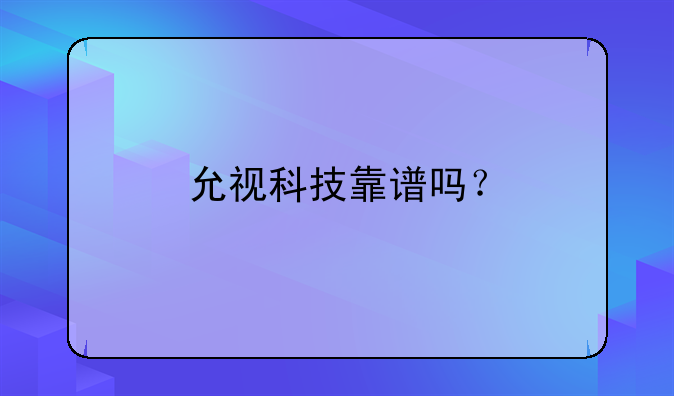 允视科技靠谱吗？