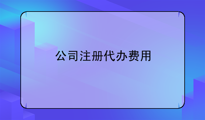 公司注册代办费用