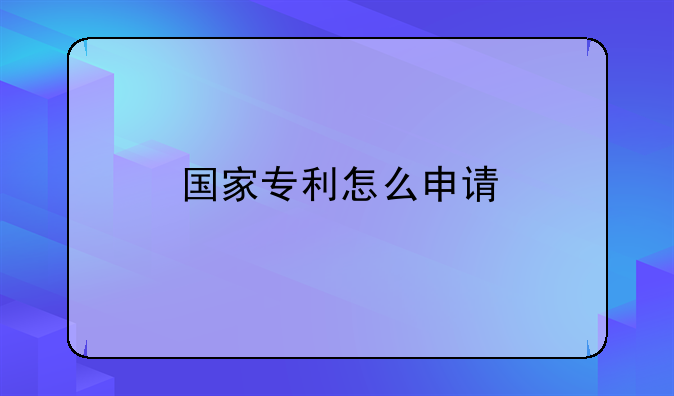 国家专利怎么申请