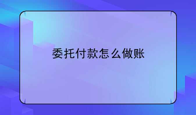 委托付款怎么做账