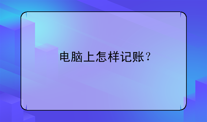 电脑上怎样记账？