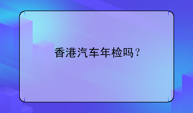 香港汽车年检吗?