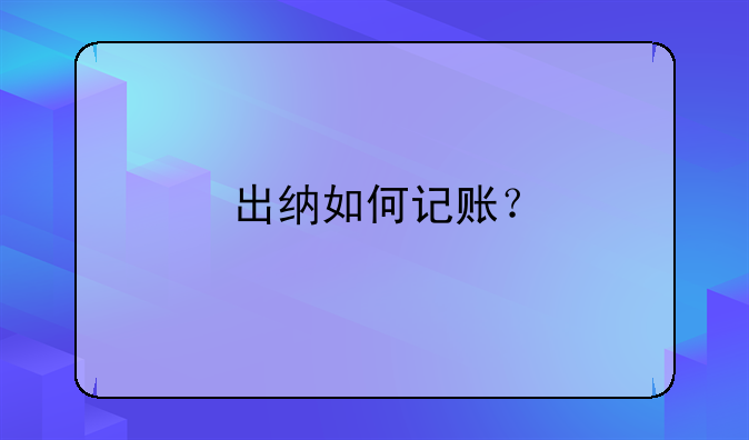 出纳如何记账？