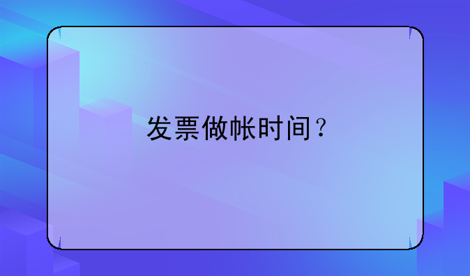 发票做帐时间？