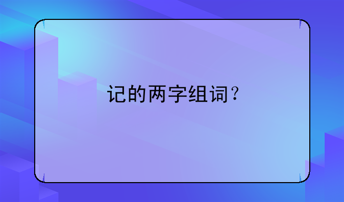 记的两字组词？