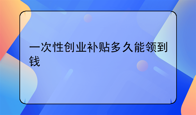 一次性创业补贴多久能领到钱