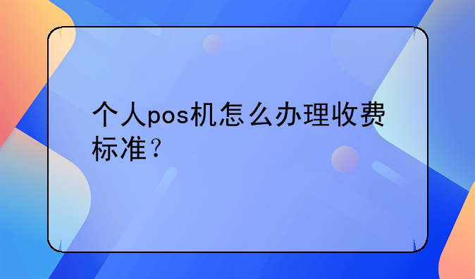 个人pos机怎么办理收费标准？