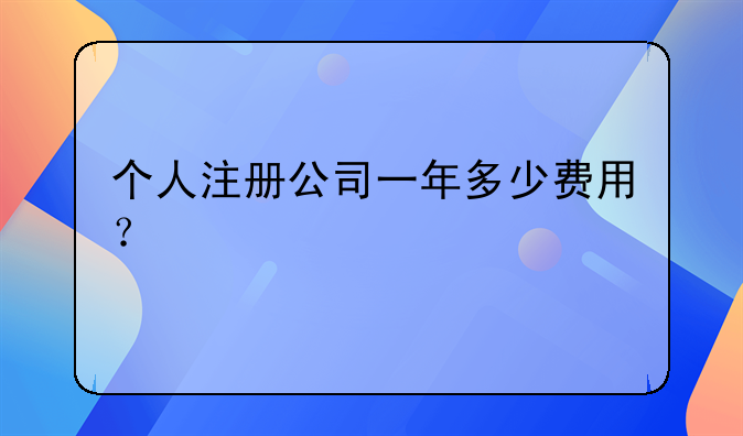 个人注册公司一年多少费用?