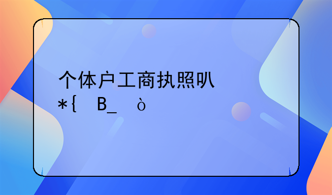 个体户工商执照可以代办吗？