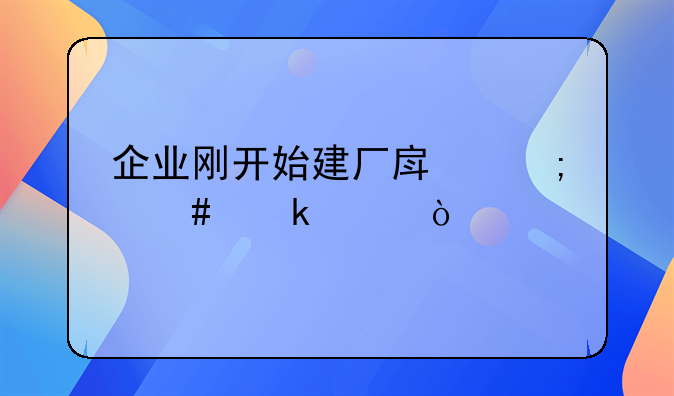 企业刚开始建厂房怎么做账？