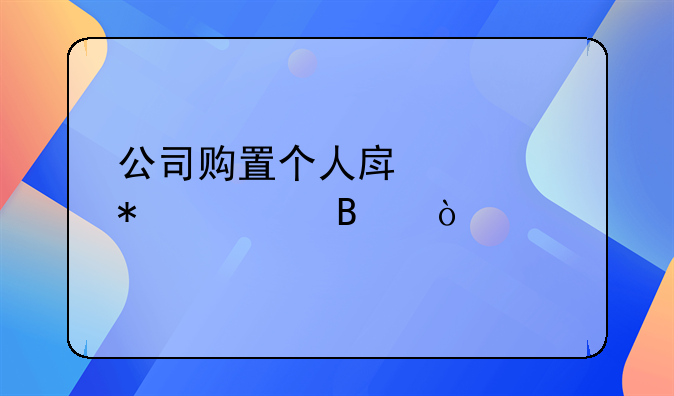 公司购置个人房产账务处理？