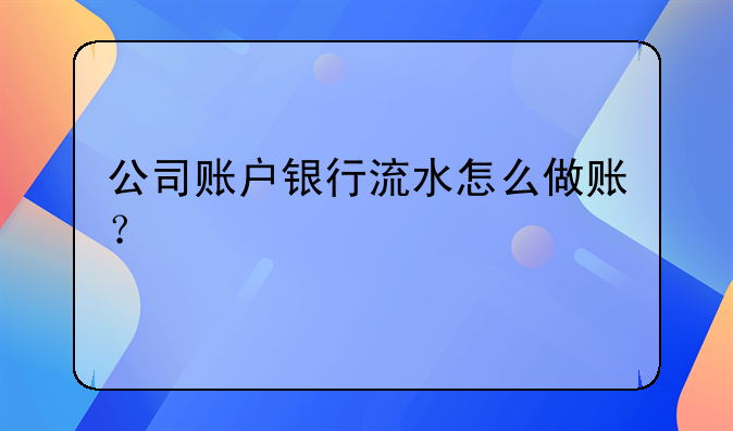 公司账户银行流水怎么做账？