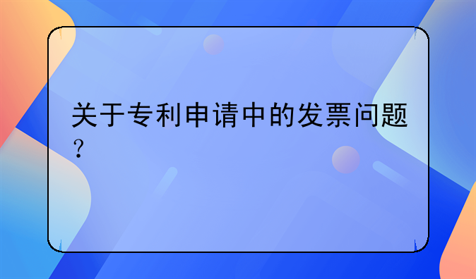 关于专利申请中的发票问题？