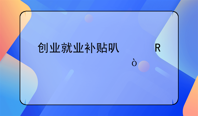 创业就业补贴可以申请几次？