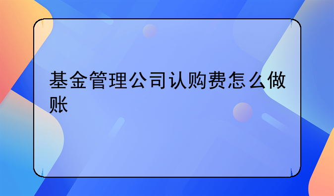 基金管理公司认购费怎么做账