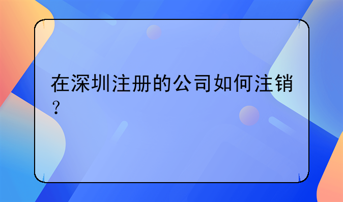 在深圳注册的公司如何注销？