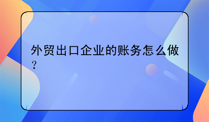 外贸出口企业的账务怎么做？