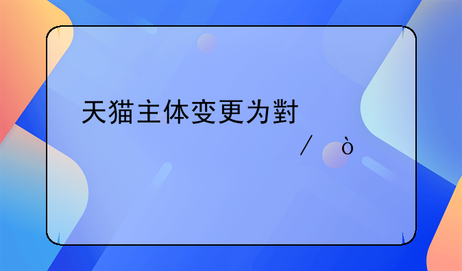 天猫主体变更为小规模流程？