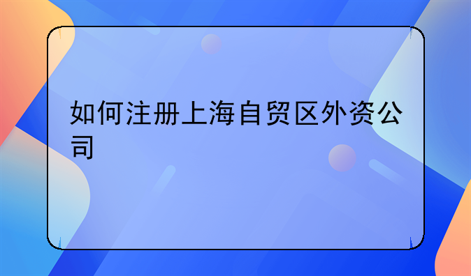 如何注册上海自贸区外资公司