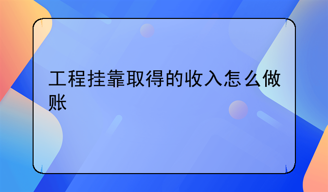 工程挂靠取得的收入怎么做账