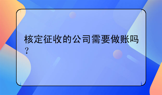 核定征收的公司需要做账吗？