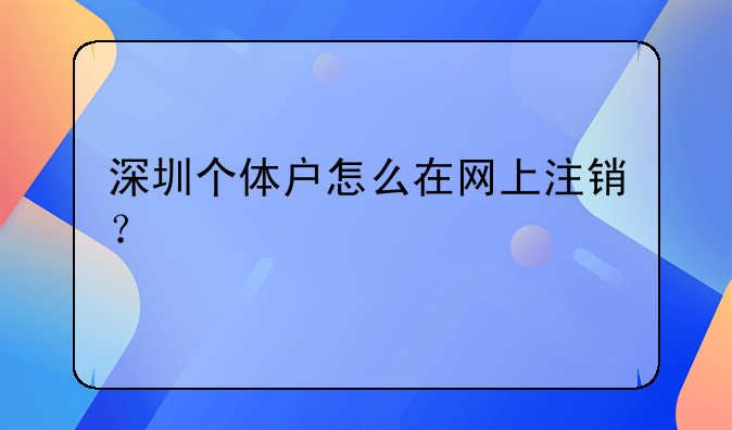 深圳个体户怎么在网上注销？