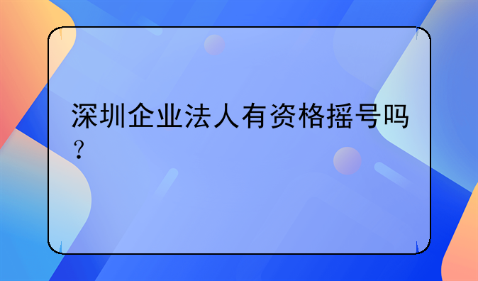 深圳企业法人有资格摇号吗？