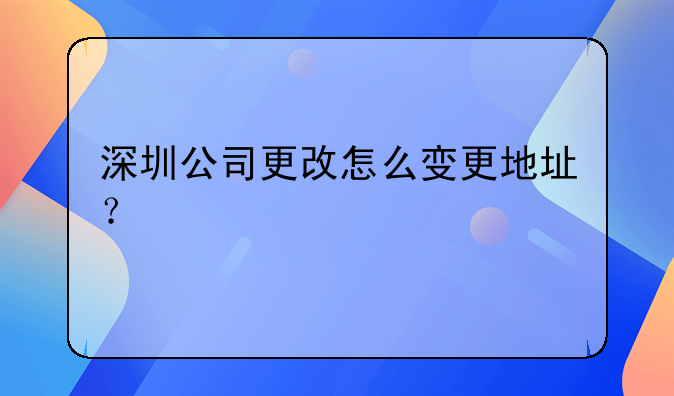 深圳公司更改怎么变更地址？