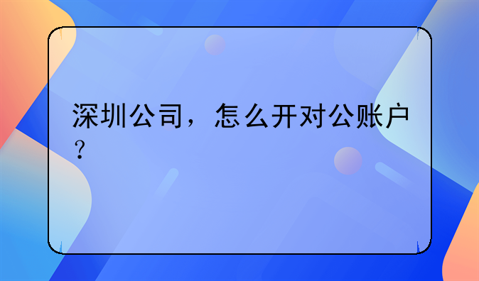 深圳公司，怎么开对公账户？