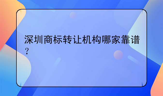 深圳商标转让机构哪家靠谱？