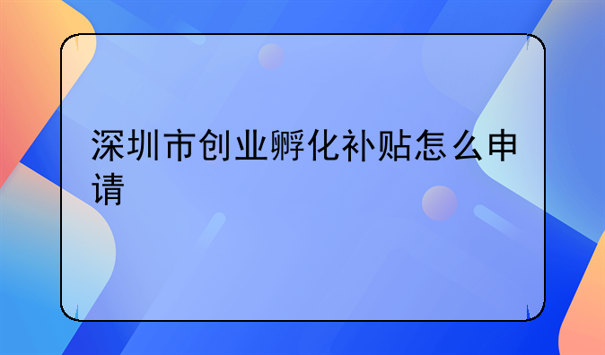 深圳市创业孵化补贴怎么申请