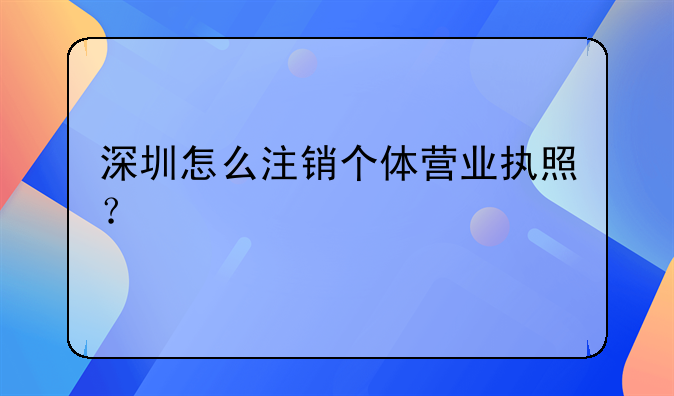 深圳怎么注销个体营业执照？