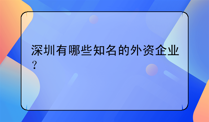 深圳有哪些知名的外资企业？