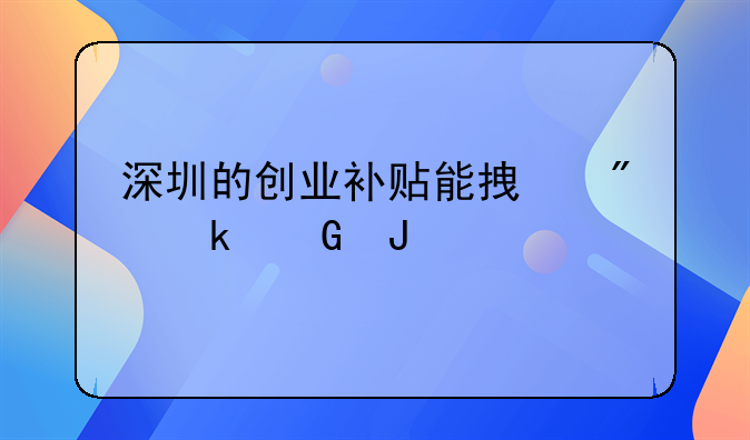 深圳的创业补贴能拿到多少钱