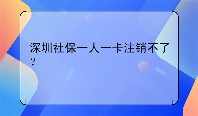 深圳社保一人一卡注销不了？