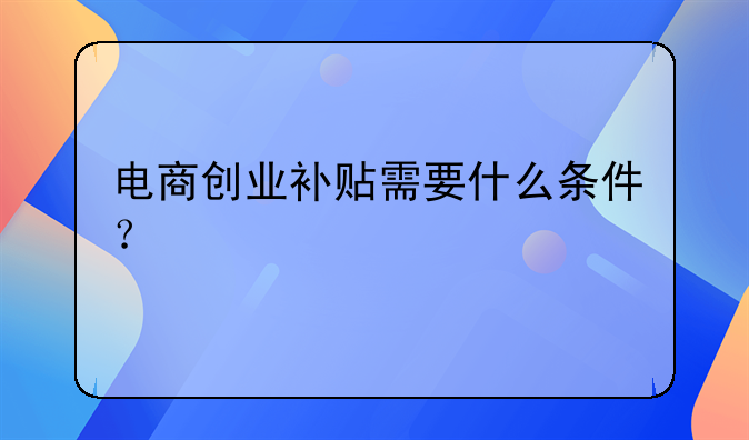 电商创业补贴需要什么条件？