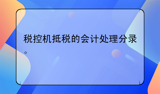 购买税控设备，全额抵扣怎么做分录？复制粘贴党别来！、税控盘全额