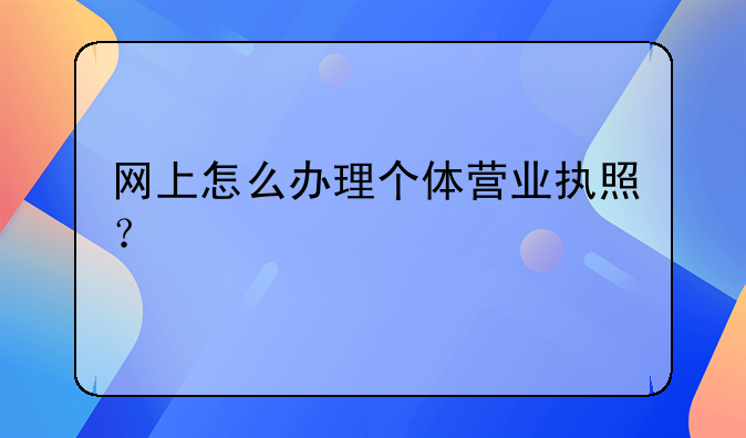 网上怎么办理个体营业执照？