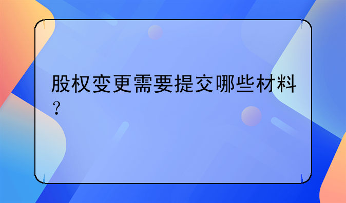 股权变更需要提交哪些材料？