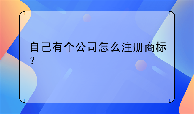 自己有个公司怎么注册商标？