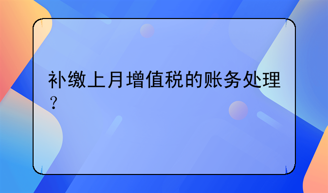 补缴上月增值税的账务处理？