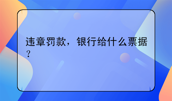 违章罚款，银行给什么票据？