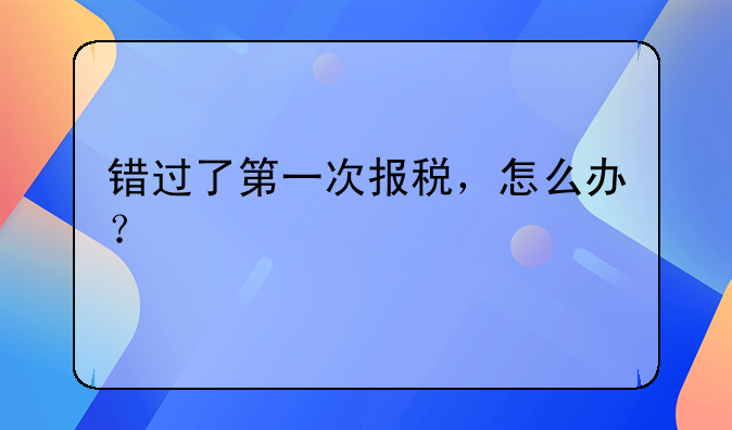 错过了第一次报税，怎么办？