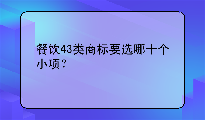 餐饮43类商标要选哪十个小项？