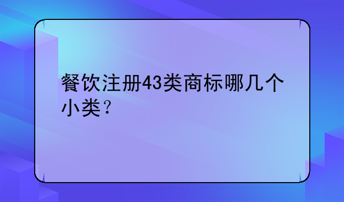 餐饮注册43类商标哪几个小类？