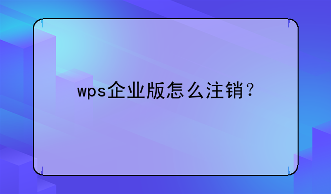 wps企业版怎么注销？