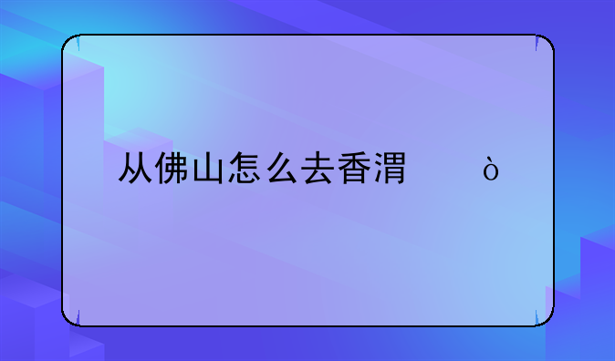 从佛山怎么去香港？