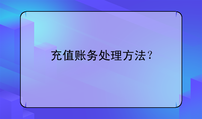 充值账务处理方法？